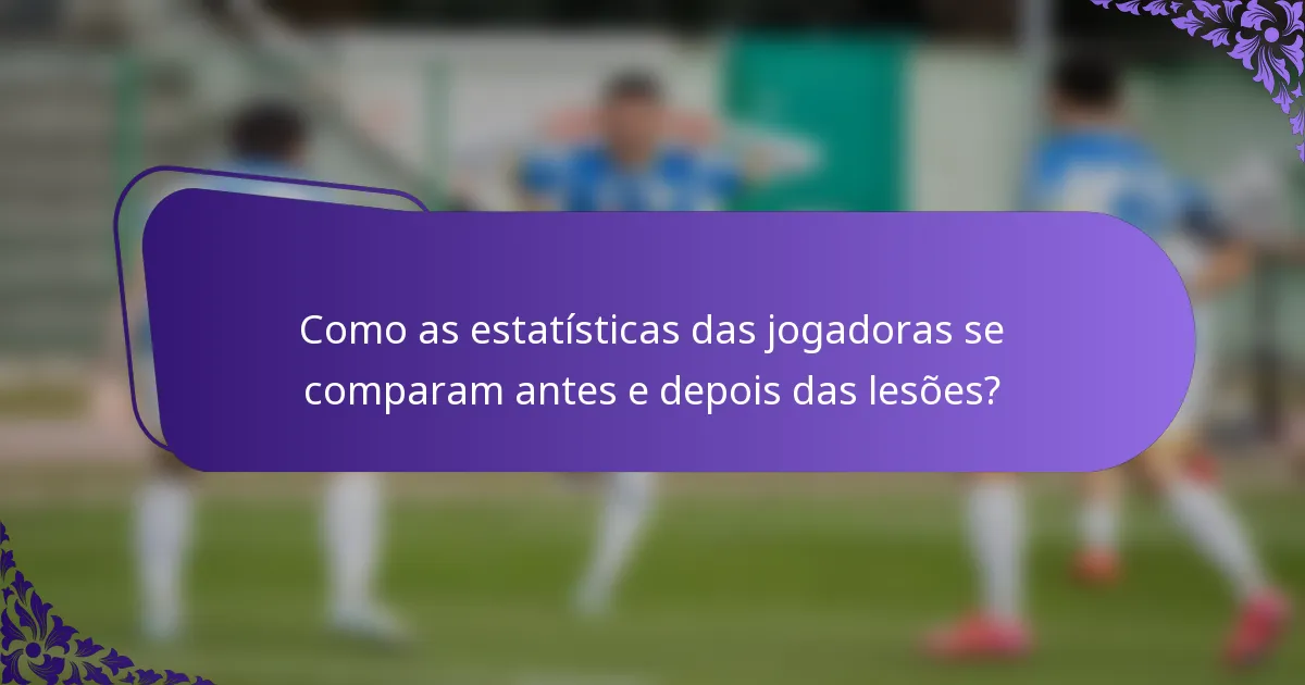Como as estatísticas das jogadoras se comparam antes e depois das lesões?