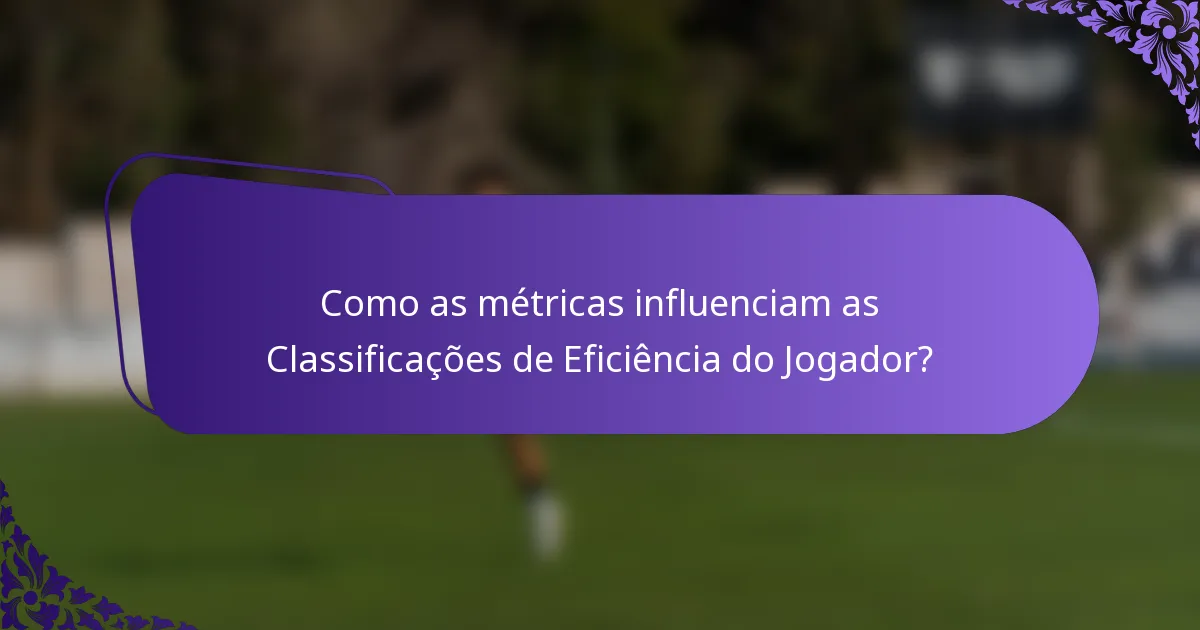 Como as métricas influenciam as Classificações de Eficiência do Jogador?