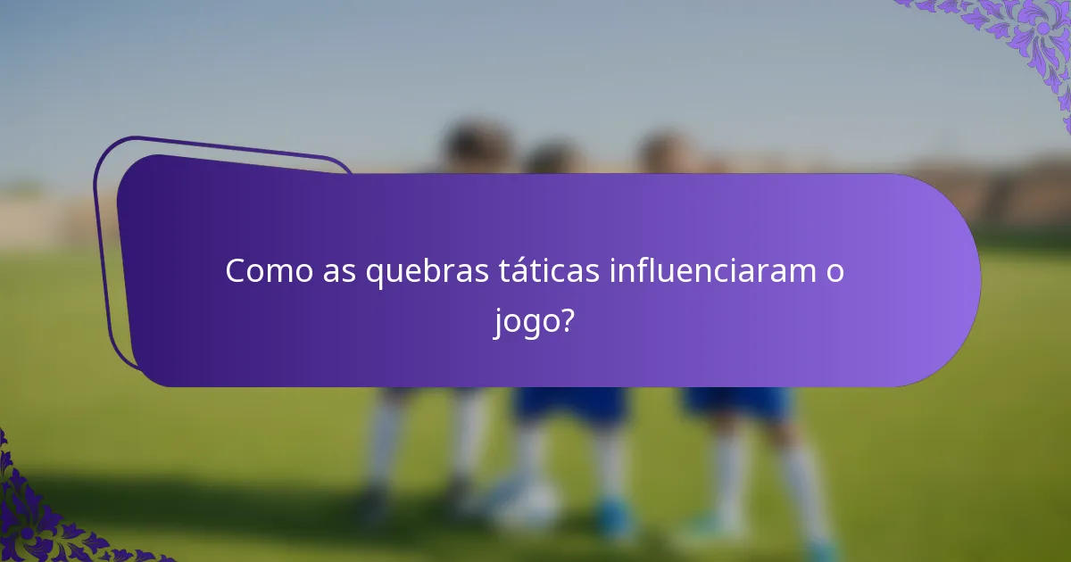 Como as quebras táticas influenciaram o jogo?