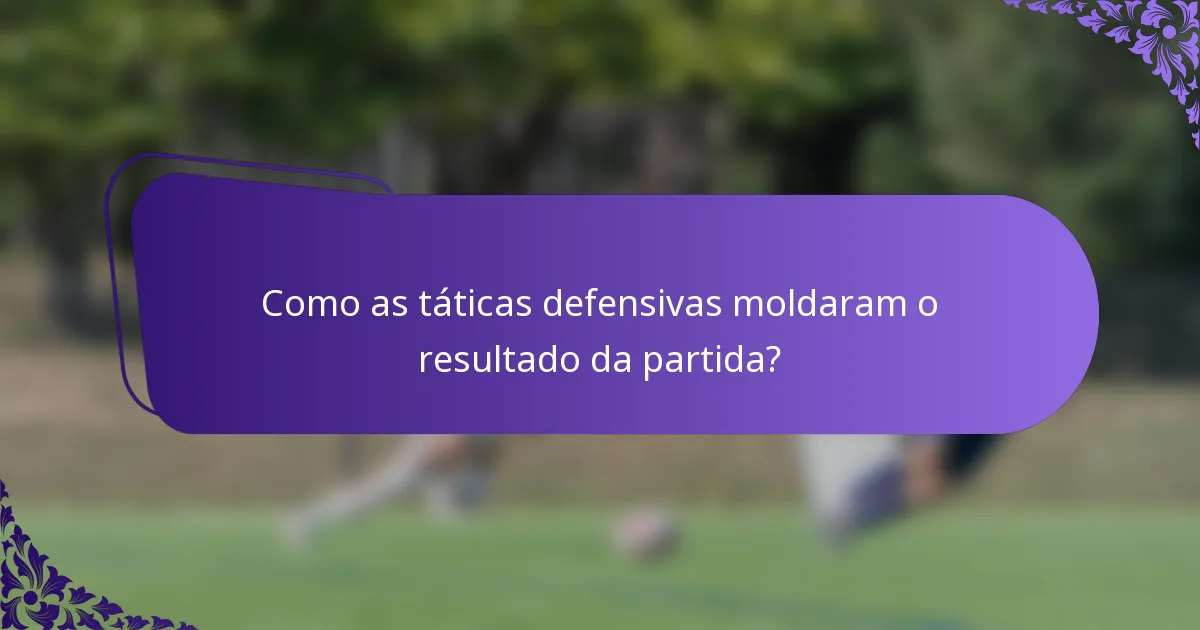 Como as táticas defensivas moldaram o resultado da partida?