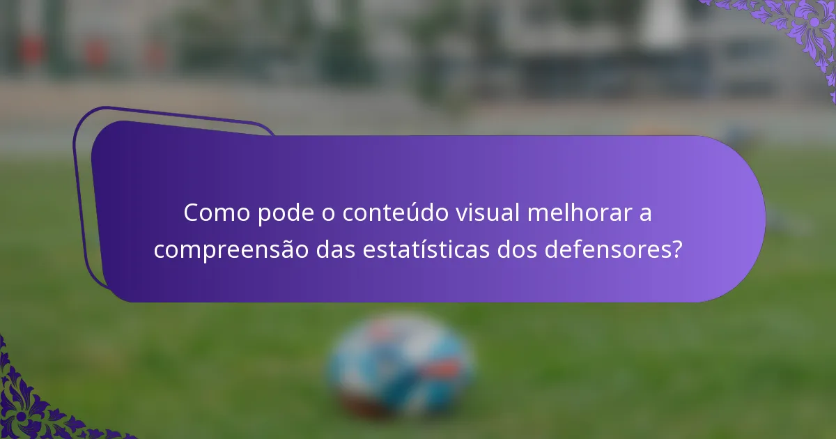 Como pode o conteúdo visual melhorar a compreensão das estatísticas dos defensores?