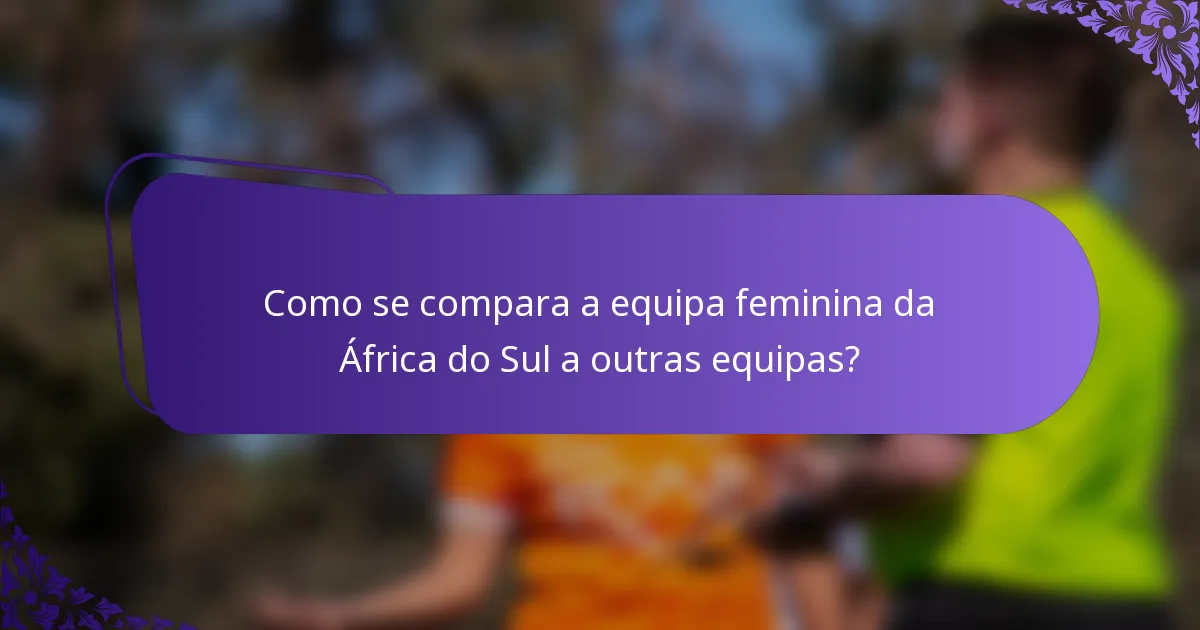 Como se compara a equipa feminina da África do Sul a outras equipas?