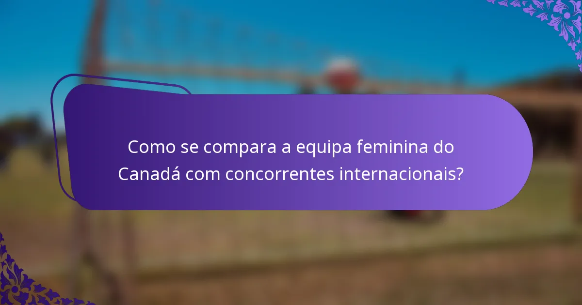 Como se compara a equipa feminina do Canadá com concorrentes internacionais?