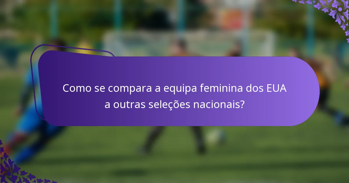 Como se compara a equipa feminina dos EUA a outras seleções nacionais?
