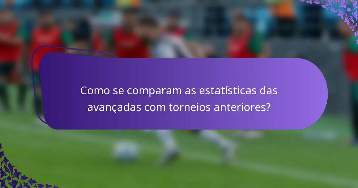 Como se comparam as estatísticas das avançadas com torneios anteriores?