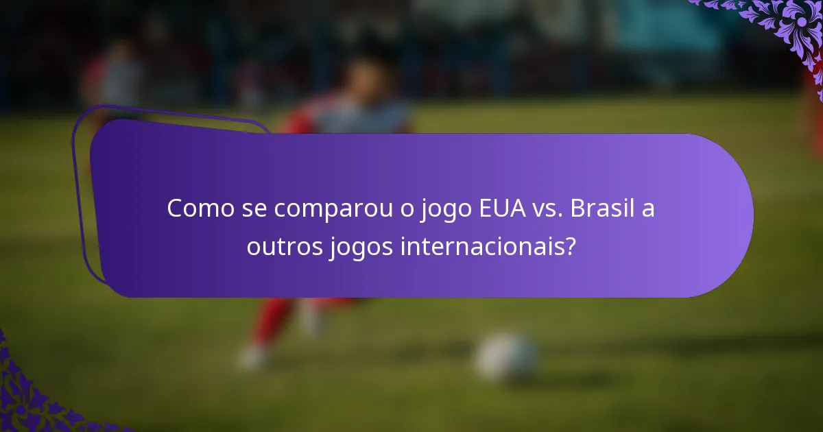 Como se comparou o jogo EUA vs. Brasil a outros jogos internacionais?