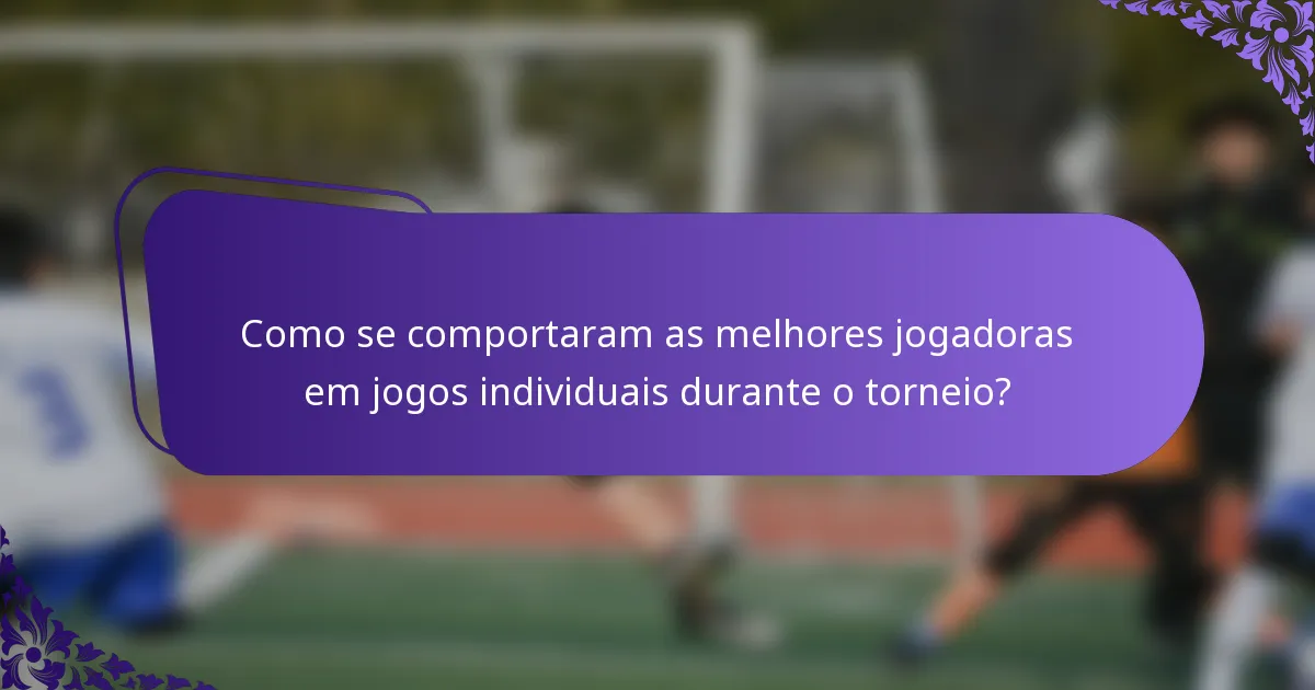 Como se comportaram as melhores jogadoras em jogos individuais durante o torneio?