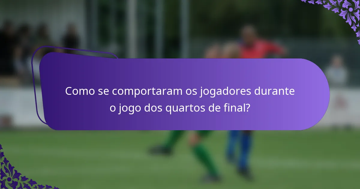 Como se comportaram os jogadores durante o jogo dos quartos de final?