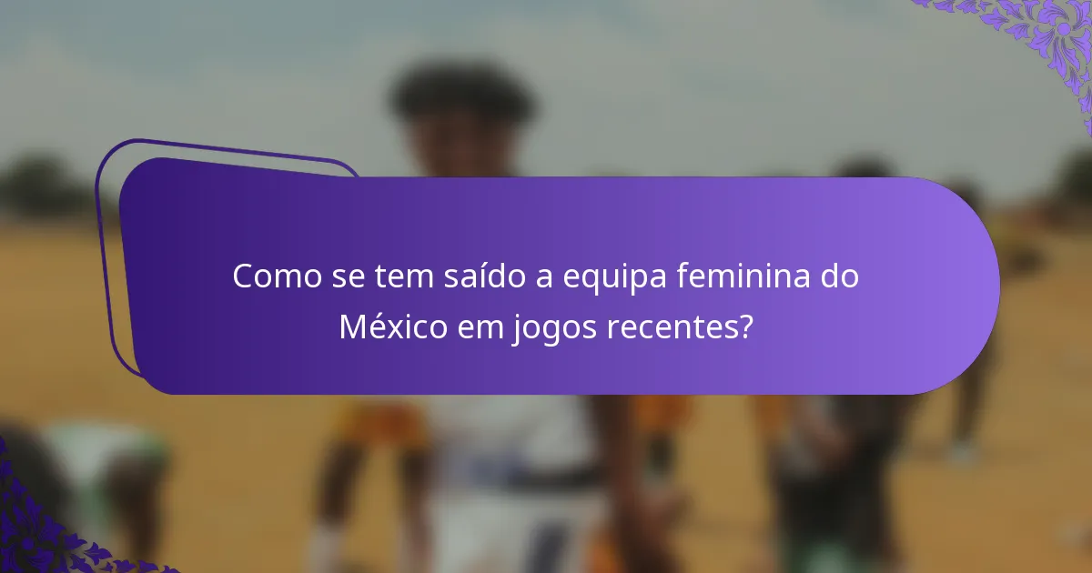 Como se tem saído a equipa feminina do México em jogos recentes?