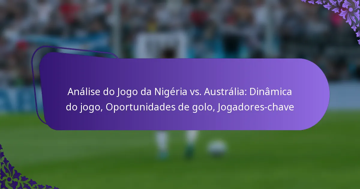 featured-image-analise-do-jogo-da-nigeria-vs.-australia-dinamica-do-jogo-oportunidades-de-golo-jogadores-chave