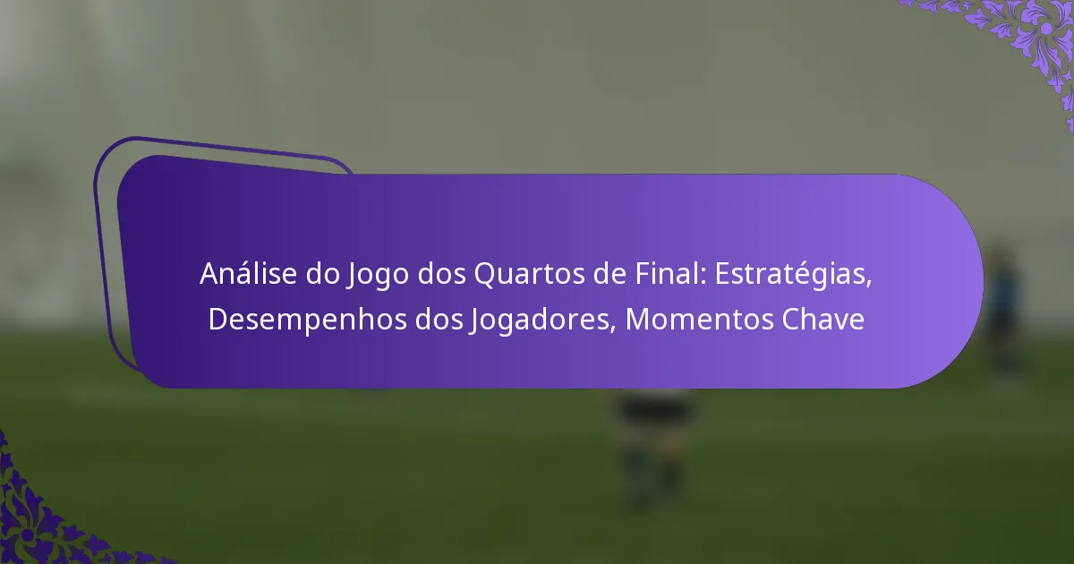 featured-image-analise-do-jogo-dos-quartos-de-final-estrategias-desempenhos-dos-jogadores-momentos-chave