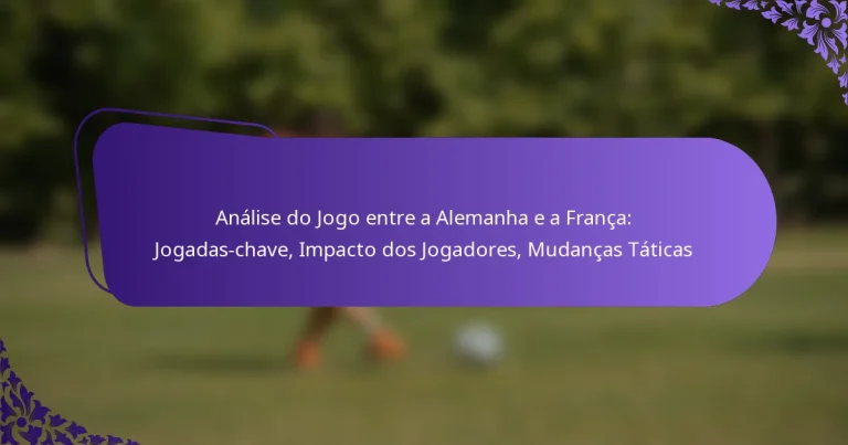 featured-image-analise-do-jogo-entre-a-alemanha-e-a-franca-jogadas-chave-impacto-dos-jogadores-mudancas-taticas