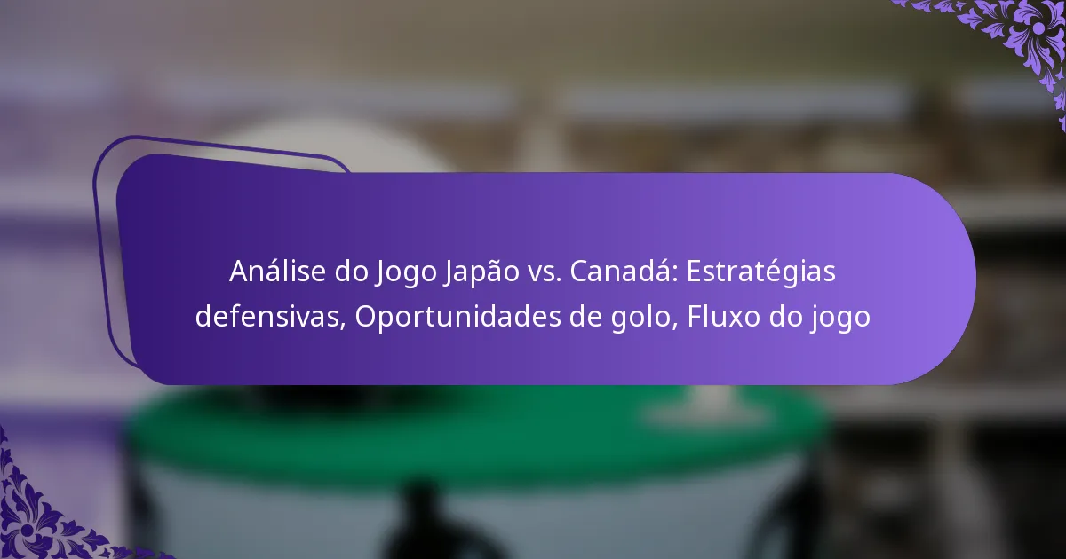 featured-image-analise-do-jogo-japao-vs.-canada-estrategias-defensivas-oportunidades-de-golo-fluo-do-jogo