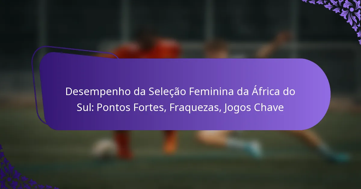 featured-image-desempenho-da-selecao-feminina-da-africa-do-sul-pontos-fortes-fraquezas-jogos-chave