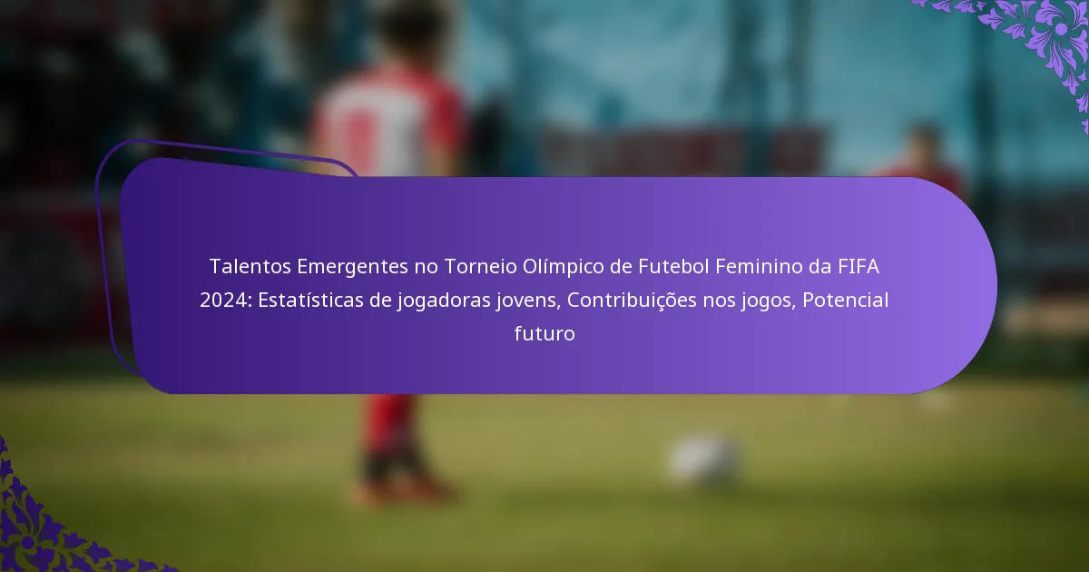 featured-image-talentos-emergentes-no-torneio-olimpico-de-futebol-feminino-da-fifa-224-estatisticas-de-jogadoras-jovens-contribuicoes-nos-jogos-potenc