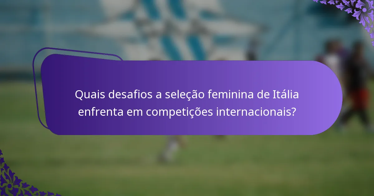 Quais desafios a seleção feminina de Itália enfrenta em competições internacionais?