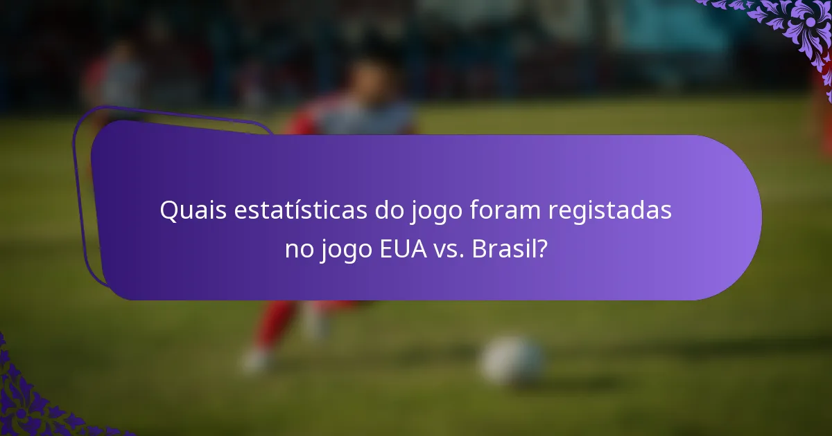 Quais estatísticas do jogo foram registadas no jogo EUA vs. Brasil?