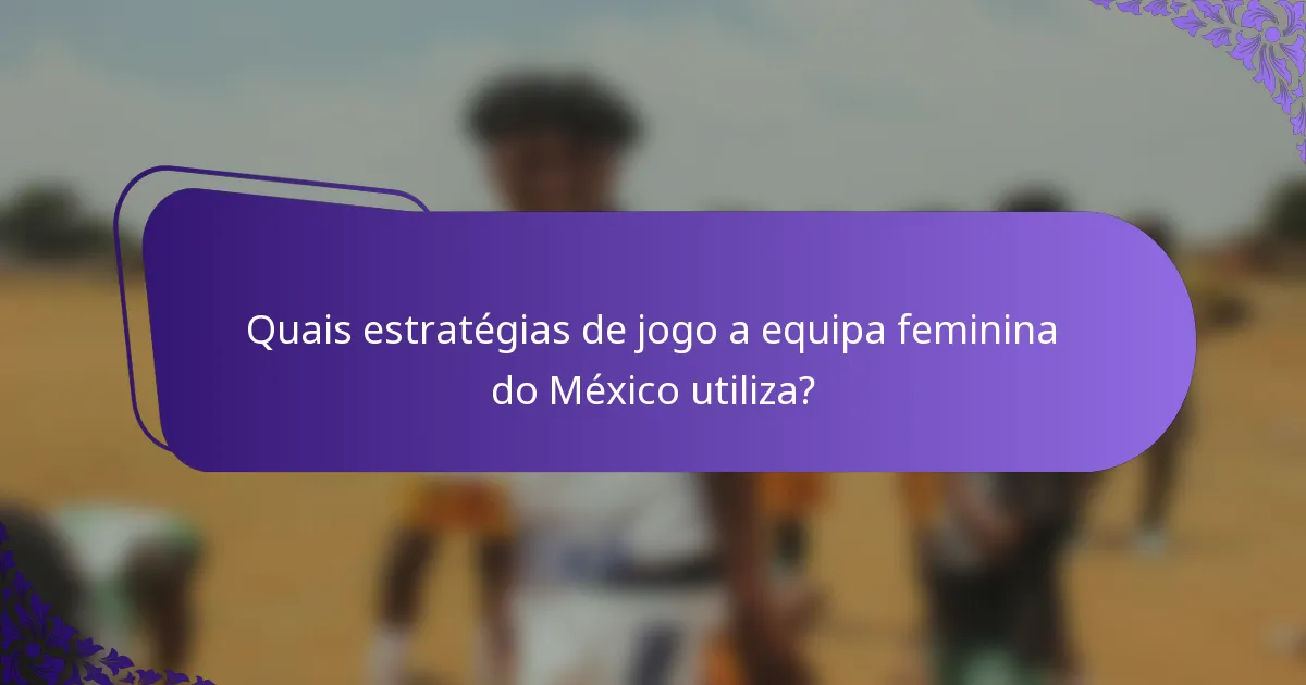 Quais estratégias de jogo a equipa feminina do México utiliza?