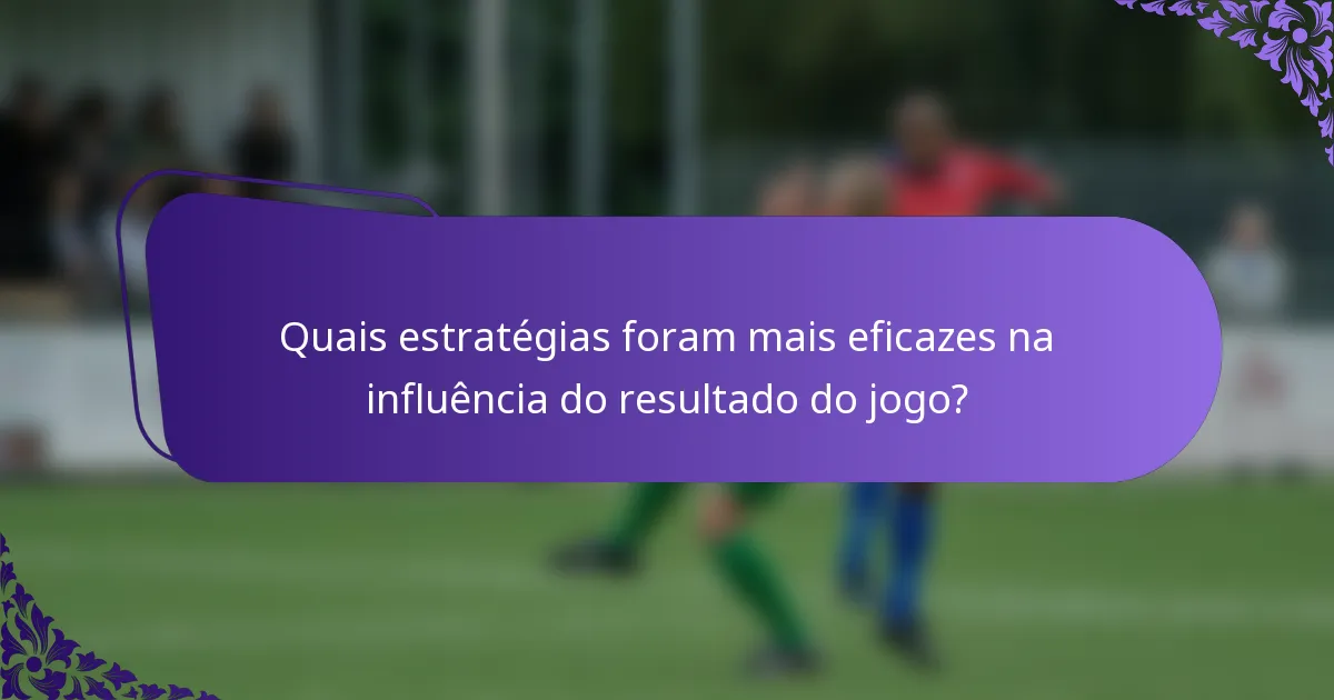 Quais estratégias foram mais eficazes na influência do resultado do jogo?