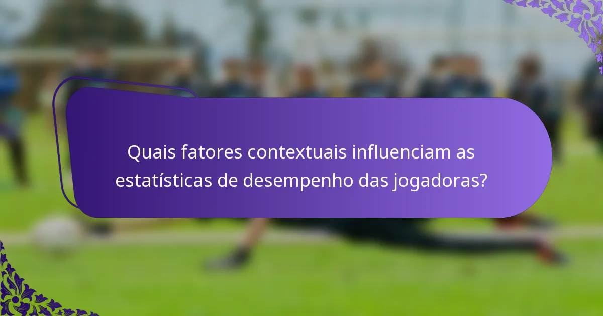 Quais fatores contextuais influenciam as estatísticas de desempenho das jogadoras?