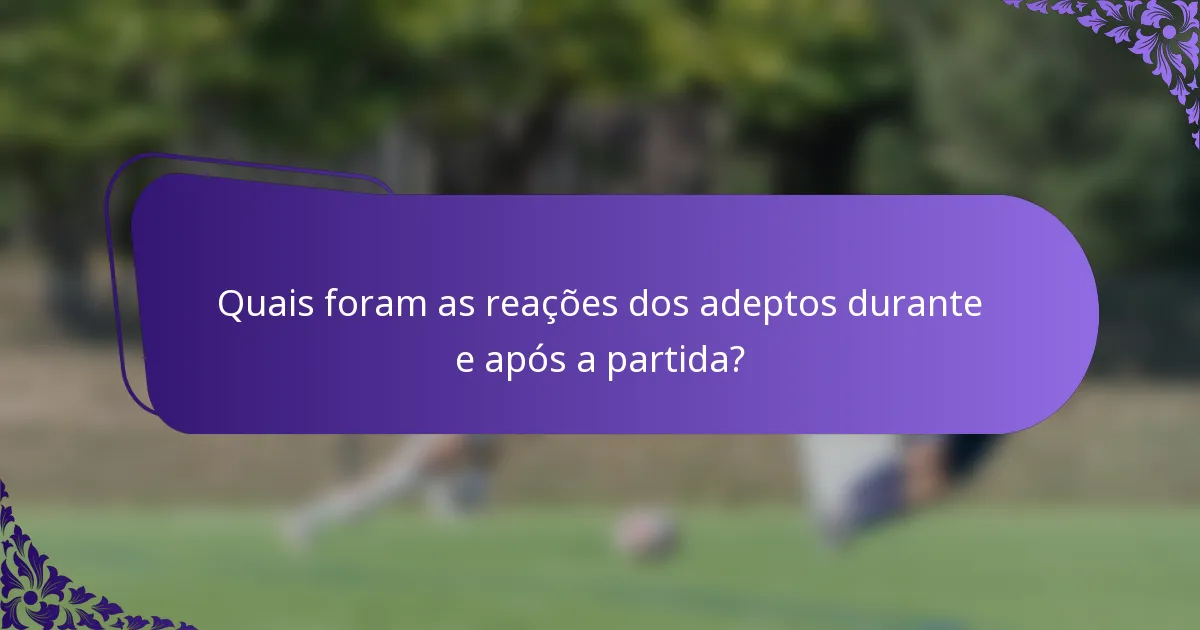 Quais foram as reações dos adeptos durante e após a partida?