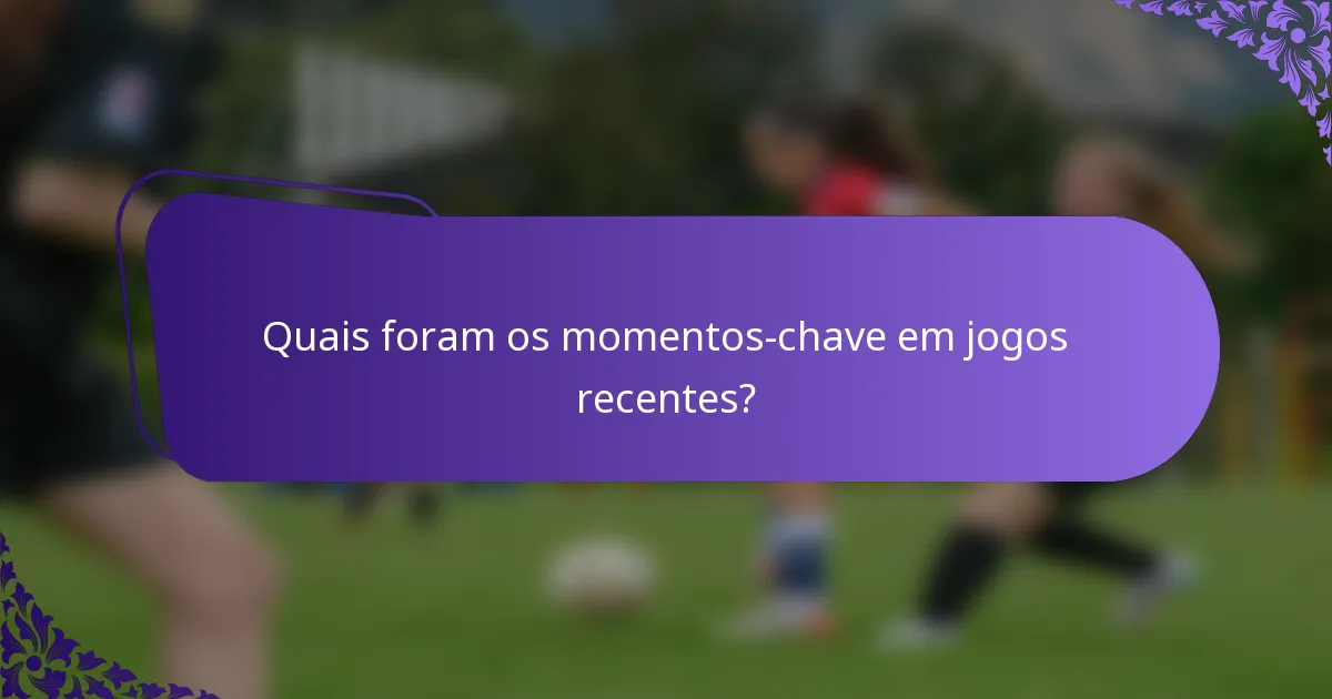 Quais foram os momentos-chave em jogos recentes?