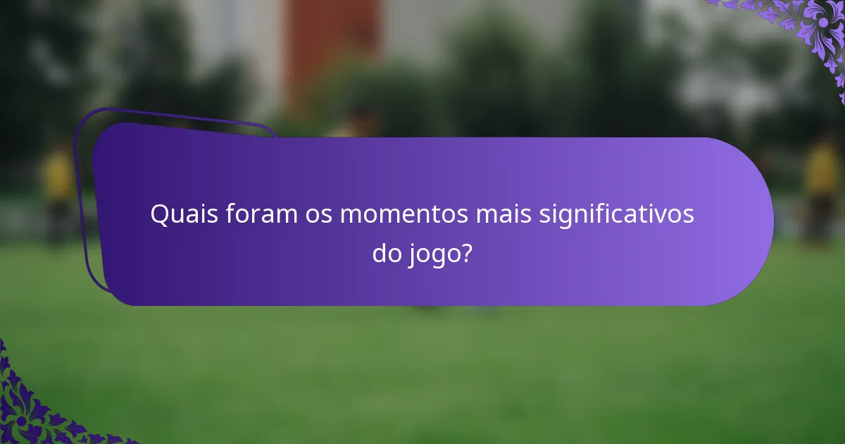 Quais foram os momentos mais significativos do jogo?