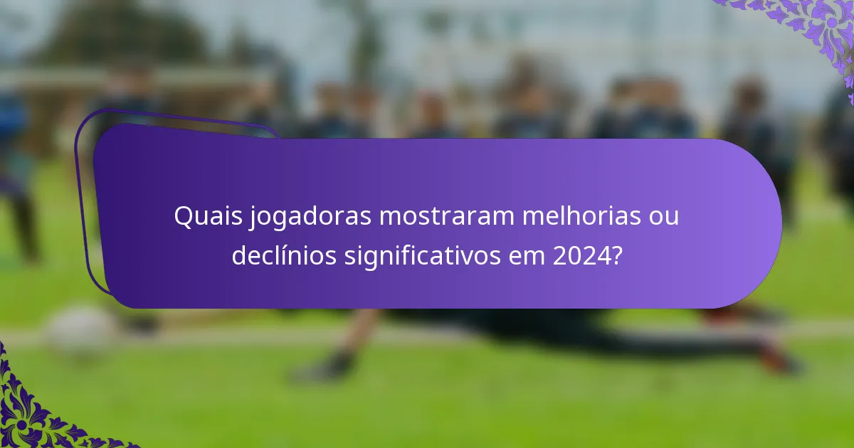 Quais jogadoras mostraram melhorias ou declínios significativos em 2024?