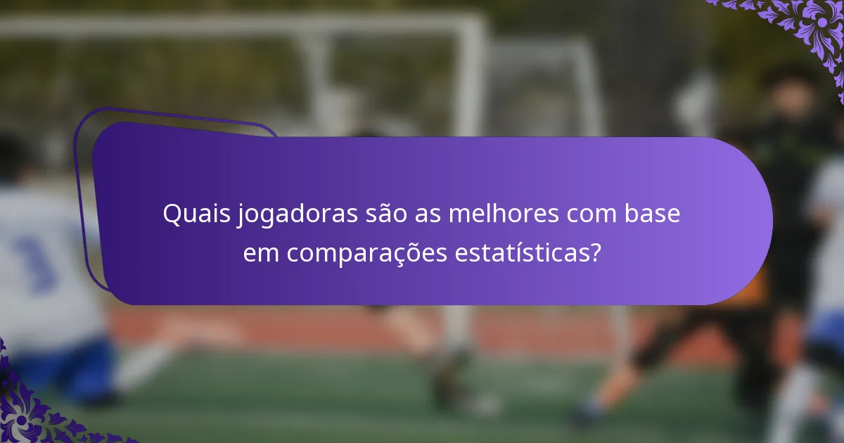 Quais jogadoras são as melhores com base em comparações estatísticas?