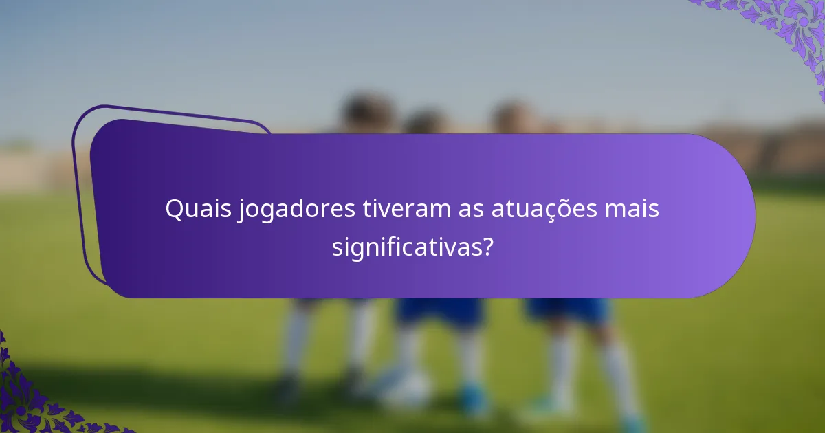 Quais jogadores tiveram as atuações mais significativas?