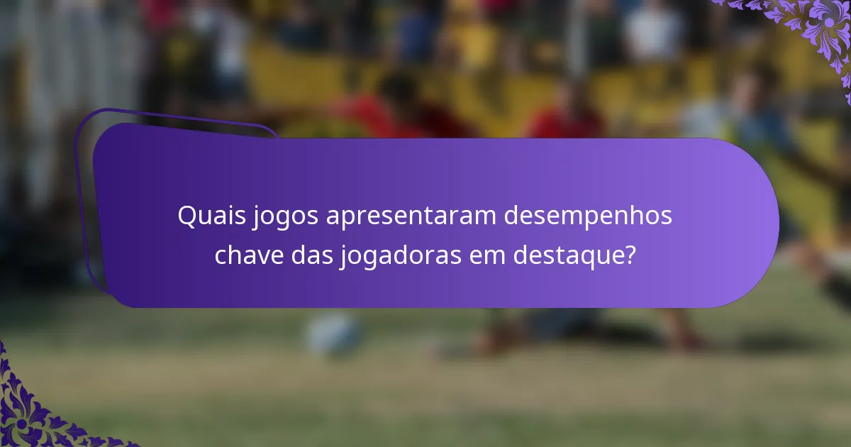 Quais jogos apresentaram desempenhos chave das jogadoras em destaque?
