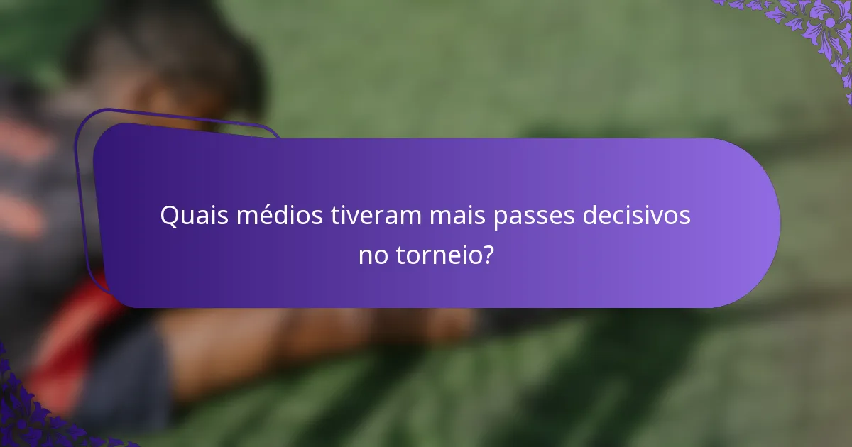 Quais médios tiveram mais passes decisivos no torneio?