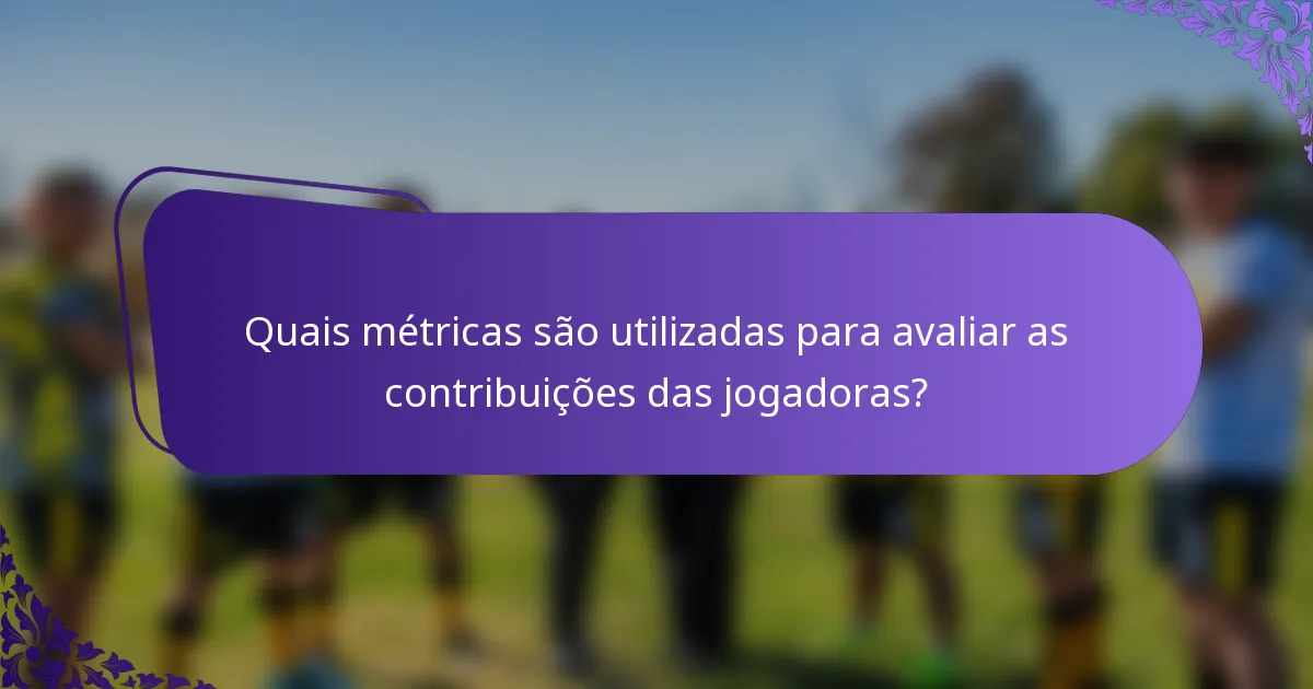 Quais métricas são utilizadas para avaliar as contribuições das jogadoras?