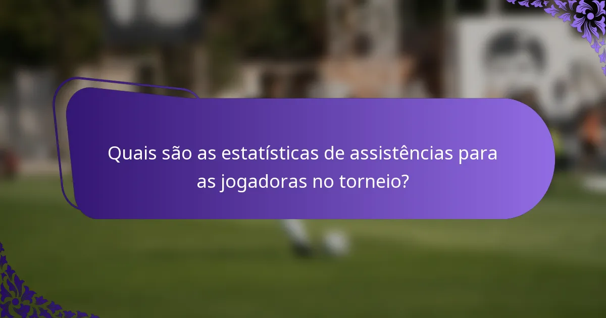 Quais são as estatísticas de assistências para as jogadoras no torneio?