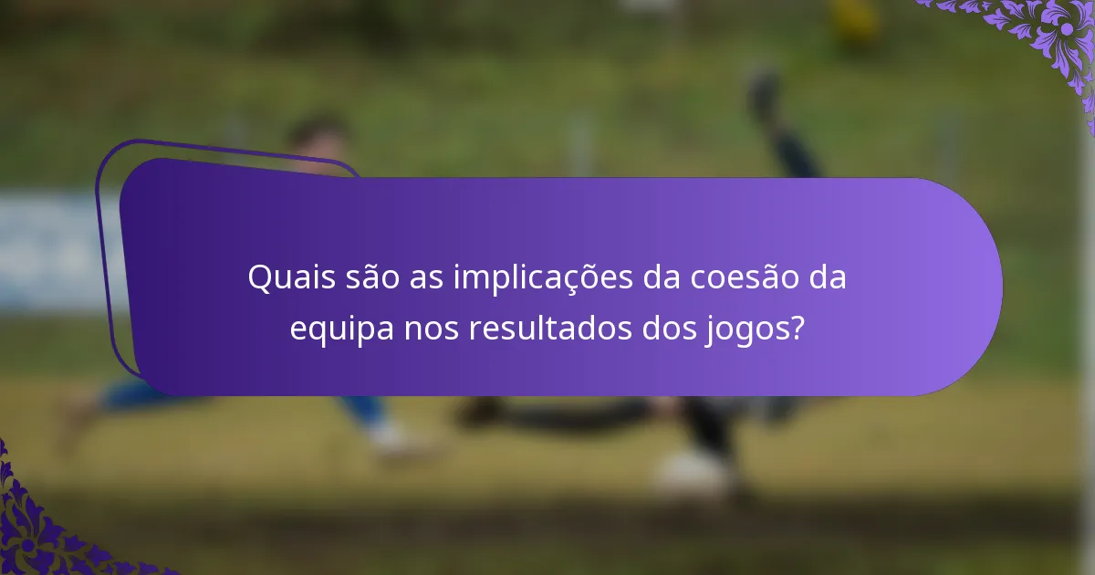 Quais são as implicações da coesão da equipa nos resultados dos jogos?