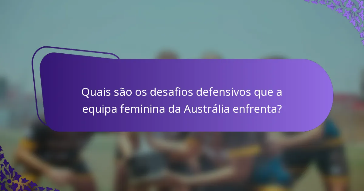 Quais são os desafios defensivos que a equipa feminina da Austrália enfrenta?