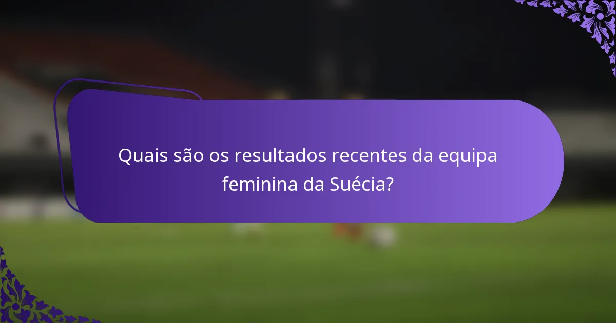 Quais são os resultados recentes da equipa feminina da Suécia?