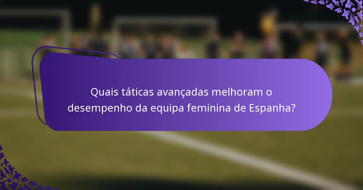 Quais táticas avançadas melhoram o desempenho da equipa feminina de Espanha?
