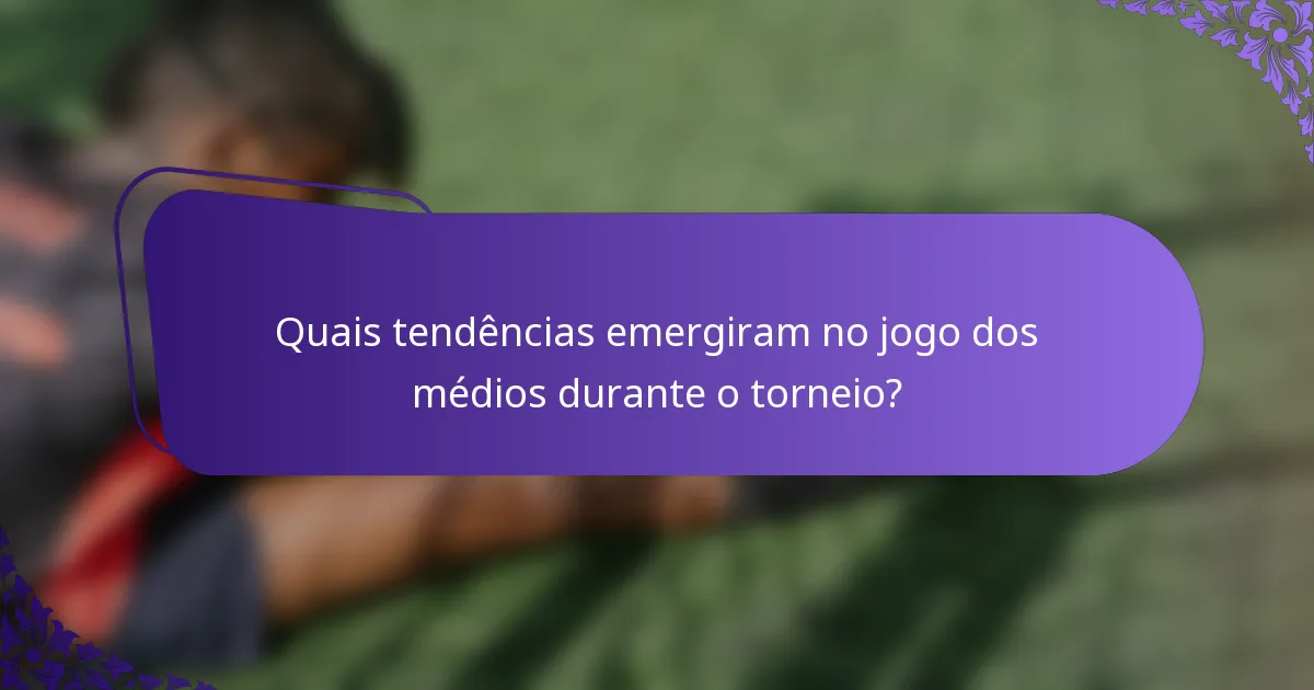 Quais tendências emergiram no jogo dos médios durante o torneio?