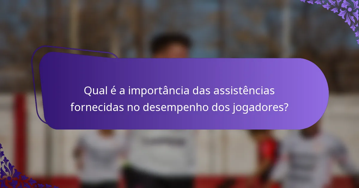Qual é a importância das assistências fornecidas no desempenho dos jogadores?