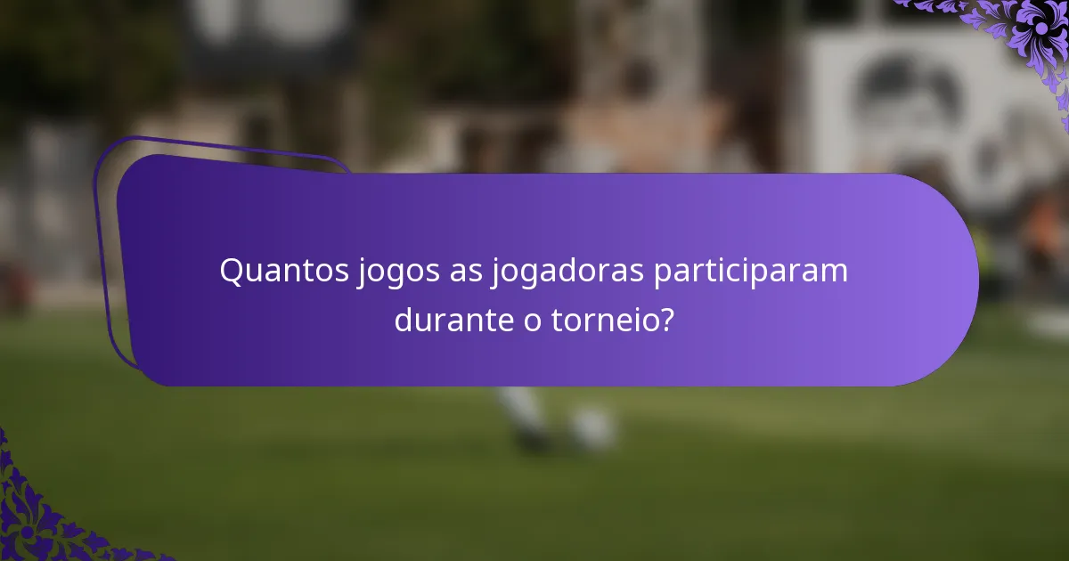 Quantos jogos as jogadoras participaram durante o torneio?