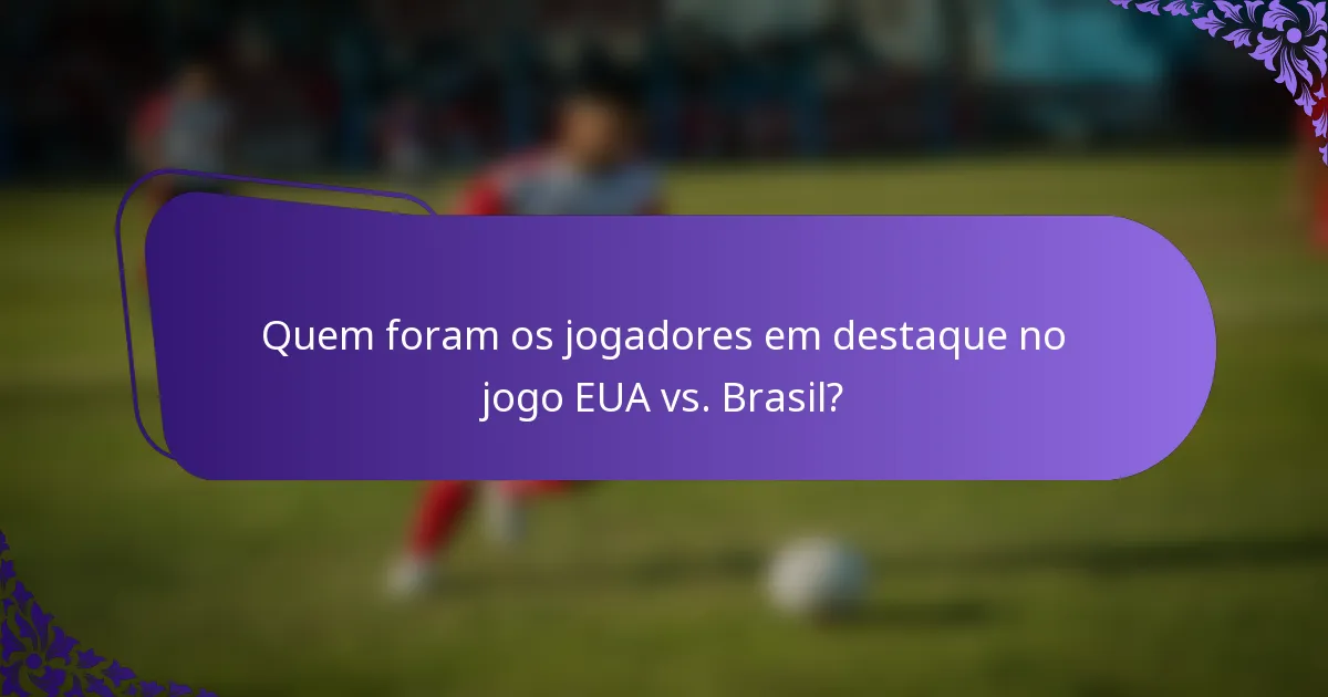 Quem foram os jogadores em destaque no jogo EUA vs. Brasil?