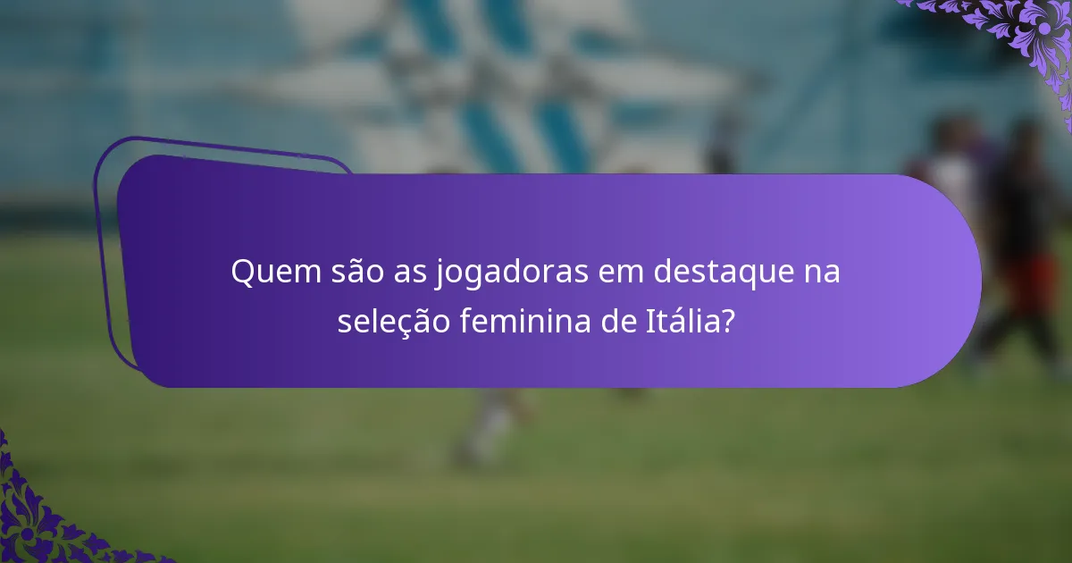 Quem são as jogadoras em destaque na seleção feminina de Itália?