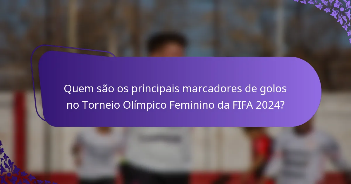 Quem são os principais marcadores de golos no Torneio Olímpico Feminino da FIFA 2024?